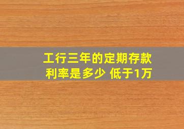 工行三年的定期存款利率是多少 低于1万